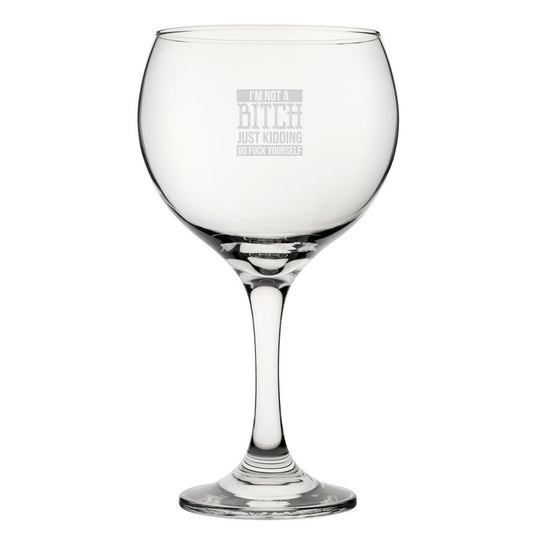 I'm Not A B*tch Just Kidding Go F*ck Yourself - Engraved Novelty Gin Balloon Cocktail Glass Image 1
