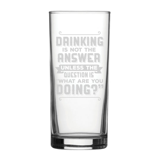 Drinking Is Not The Answer, Unless The Question Is What Are You Doing? - Engraved Novelty Hiball Glass Image 1